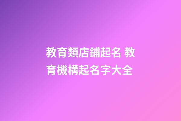 教育類店鋪起名 教育機構起名字大全